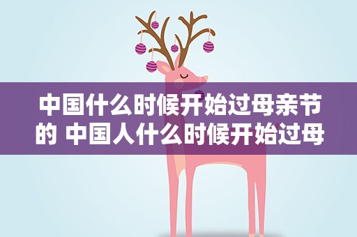 中国什么时候开始过母亲节的 中国人什么时候开始过母亲节的