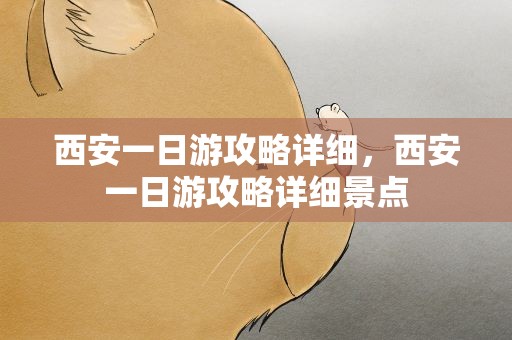 西安一日游攻略详细，西安一日游攻略详细景点