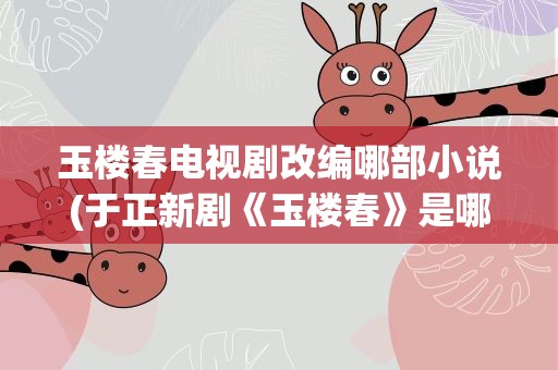 玉楼春电视剧改编哪部小说(于正新剧《玉楼春》是哪部小说改编的)