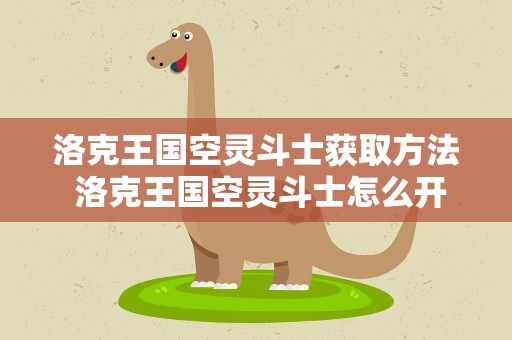 洛克王国空灵斗士获取方法 洛克王国空灵斗士怎么开双盾