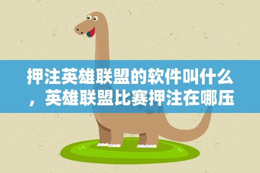 押注英雄联盟的软件叫什么，英雄联盟比赛押注在哪压
