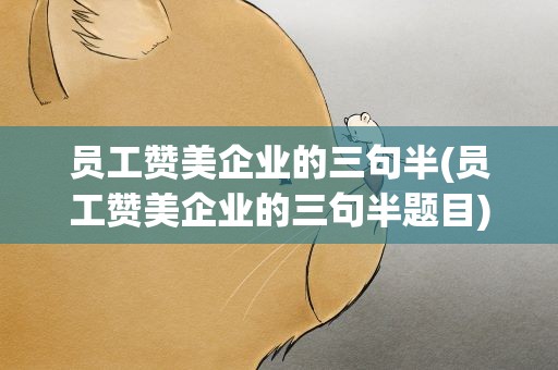 员工赞美企业的三句半(员工赞美企业的三句半题目)