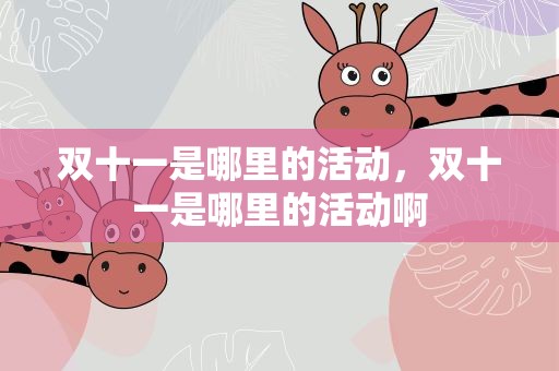 双十一是哪里的活动，双十一是哪里的活动啊