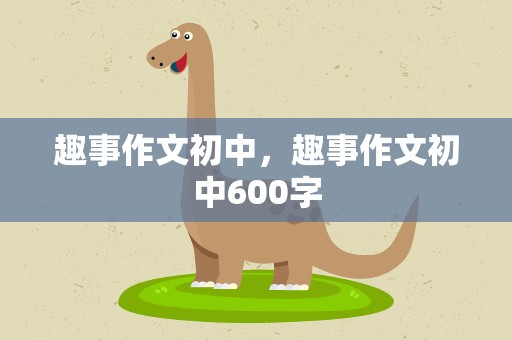 趣事作文初中，趣事作文初中600字