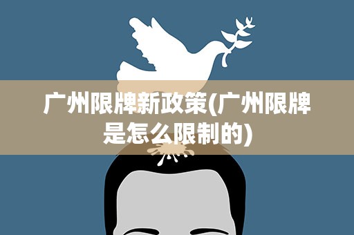 广州限牌新政策(广州限牌是怎么限制的)