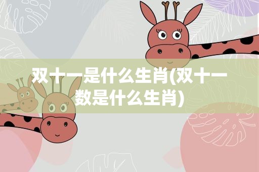 双十一是什么生肖(双十一数是什么生肖)