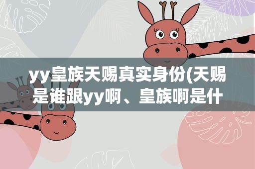 yy皇族天赐真实身份(天赐是谁跟yy啊、皇族啊是什么关系)