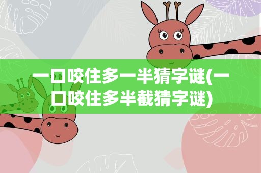 一口咬住多一半猜字谜(一口咬住多半截猜字谜)