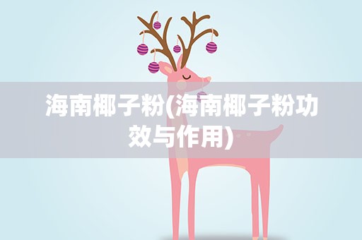 海南椰子粉(海南椰子粉功效与作用)