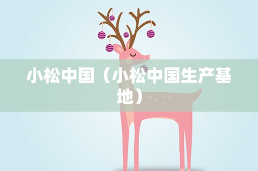 小松中国（小松中国生产基地）