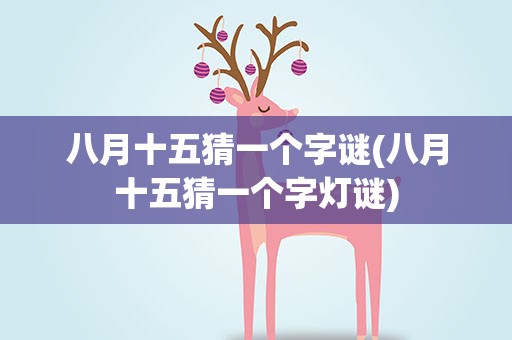 八月十五猜一个字谜(八月十五猜一个字灯谜)