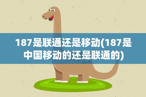 187是联通还是移动(187是中国移动的还是联通的)