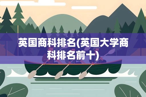 英国商科排名(英国大学商科排名前十)