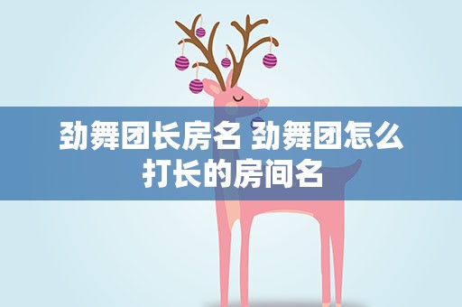 劲舞团长房名 劲舞团怎么打长的房间名