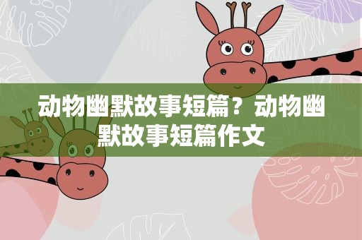 动物幽默故事短篇？动物幽默故事短篇作文