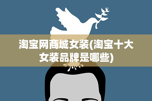 淘宝网商城女装(淘宝十大女装品牌是哪些)
