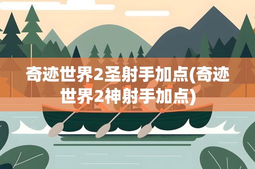 奇迹世界2圣射手加点(奇迹世界2神射手加点)