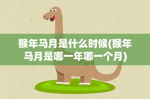 猴年马月是什么时候(猴年马月是哪一年哪一个月)