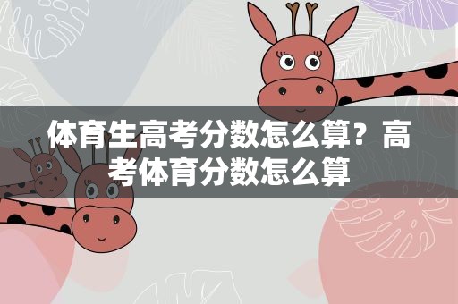 体育生高考分数怎么算？高考体育分数怎么算