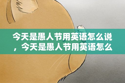 今天是愚人节用英语怎么说，今天是愚人节用英语怎么说写