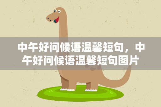 中午好问候语温馨短句，中午好问候语温馨短句图片