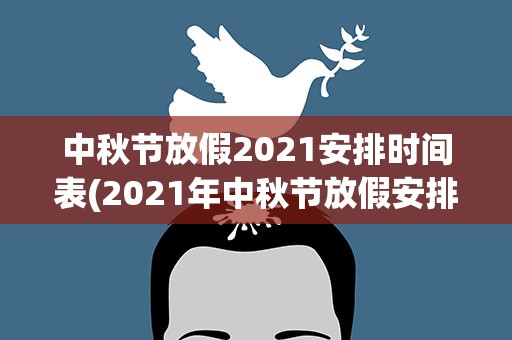 中秋节放假2021安排时间表(2021年中秋节放假安排时间表日历 2021中秋节放假多少天)
