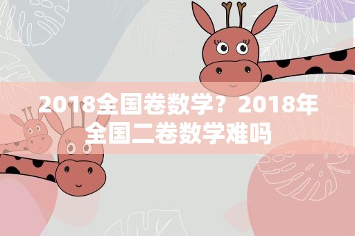 2018全国卷数学？2018年全国二卷数学难吗
