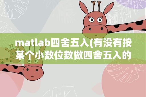 matlab四舍五入(有没有按某个小数位数做四舍五入的函数)