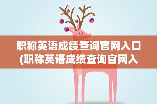 职称英语成绩查询官网入口(职称英语成绩查询官网入口网址)