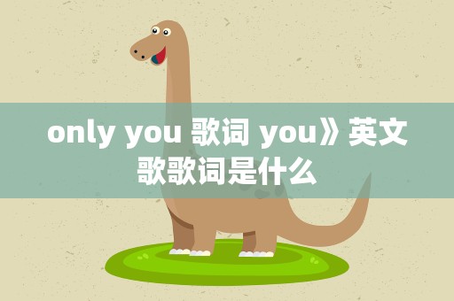 only you 歌词 you》英文歌歌词是什么