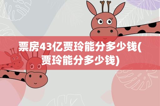 票房43亿贾玲能分多少钱(贾玲能分多少钱)