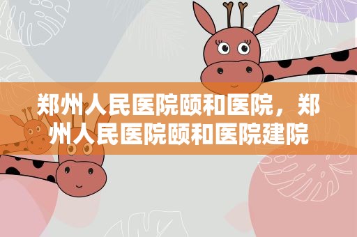 郑州人民医院颐和医院，郑州人民医院颐和医院建院