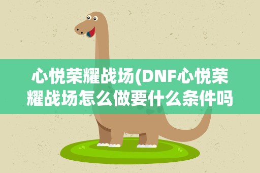 心悦荣耀战场(DNF心悦荣耀战场怎么做要什么条件吗)