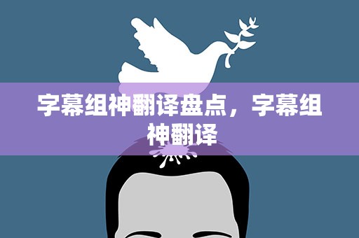 字幕组神翻译盘点，字幕组 神翻译