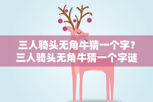 三人骑头无角牛猜一个字？三人骑头无角牛猜一个字谜