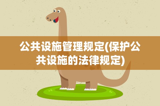 公共设施管理规定(保护公共设施的法律规定)
