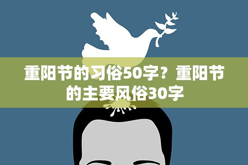 重阳节的习俗50字？重阳节的主要风俗30字