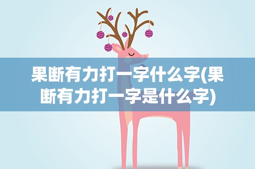 果断有力打一字什么字(果断有力打一字是什么字)