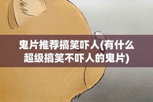 鬼片推荐搞笑吓人(有什么超级搞笑不吓人的鬼片)