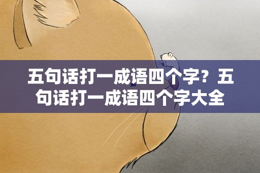五句话打一成语四个字？五句话打一成语四个字大全
