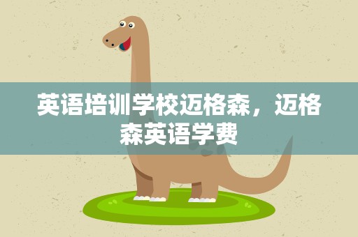英语培训学校迈格森，迈格森英语学费