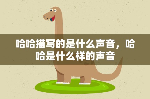 哈哈描写的是什么声音，哈哈是什么样的声音