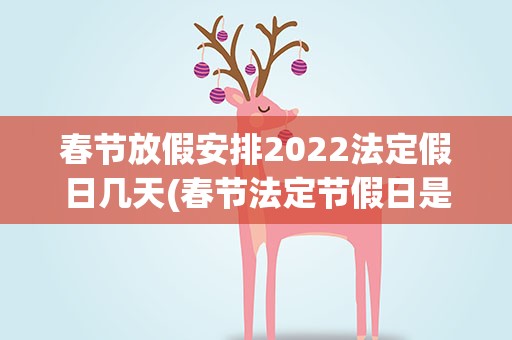 春节放假安排2022法定假日几天(春节法定节假日是几天2022)
