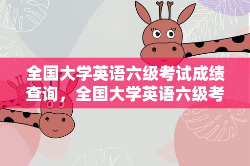 全国大学英语六级考试成绩查询，全国大学英语六级考试成绩查询入口