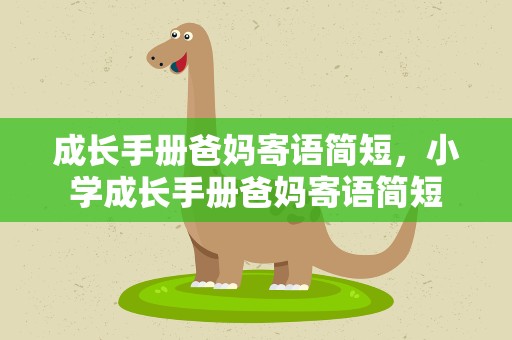 成长手册爸妈寄语简短，小学成长手册爸妈寄语简短
