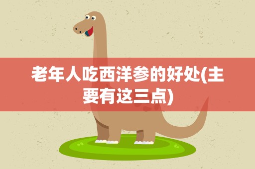 老年人吃西洋参的好处(主要有这三点)
