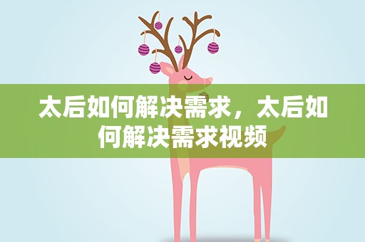 太后如何解决需求，太后如何解决需求视频