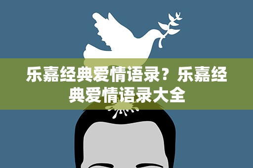 乐嘉经典爱情语录？乐嘉经典爱情语录大全