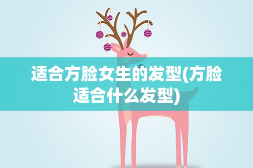 适合方脸女生的发型(方脸适合什么发型)
