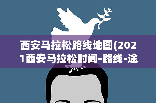 西安马拉松路线地图(2021西安马拉松时间-路线-途经景点)